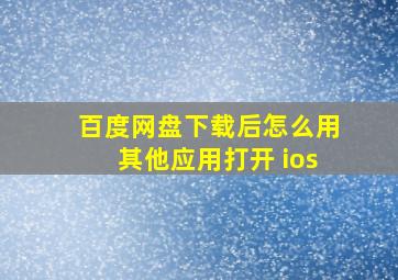 百度网盘下载后怎么用其他应用打开 ios